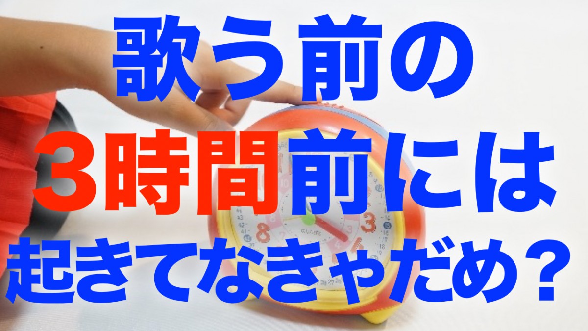 歌う3時間前には起きてないとダメなんでしょうか？