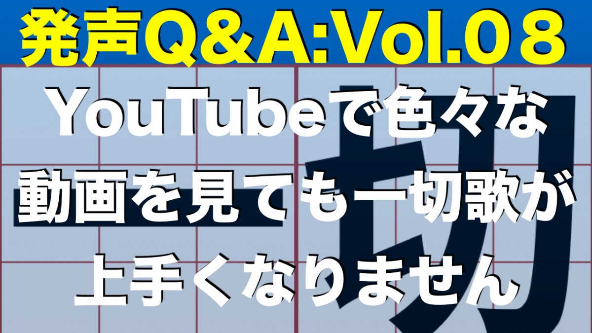 【発声Q&A：Vol.08】YouTubeで色々な動画を見ても一切歌が上手くなりません