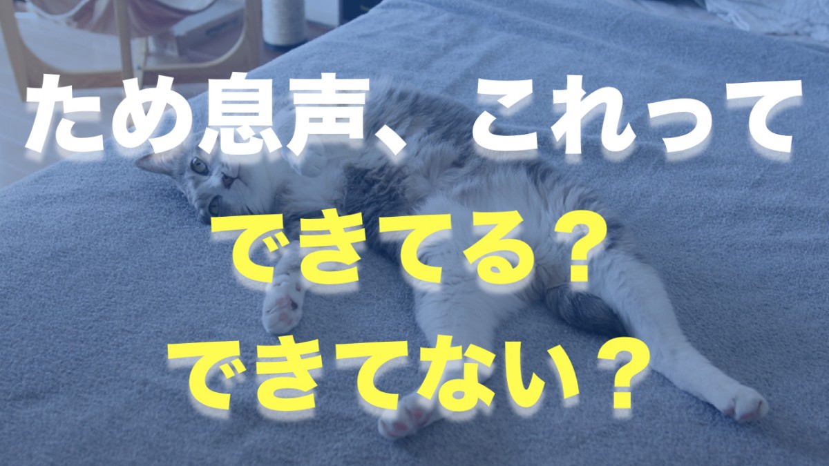 【発声Q&A】ため息声、これってできてる？