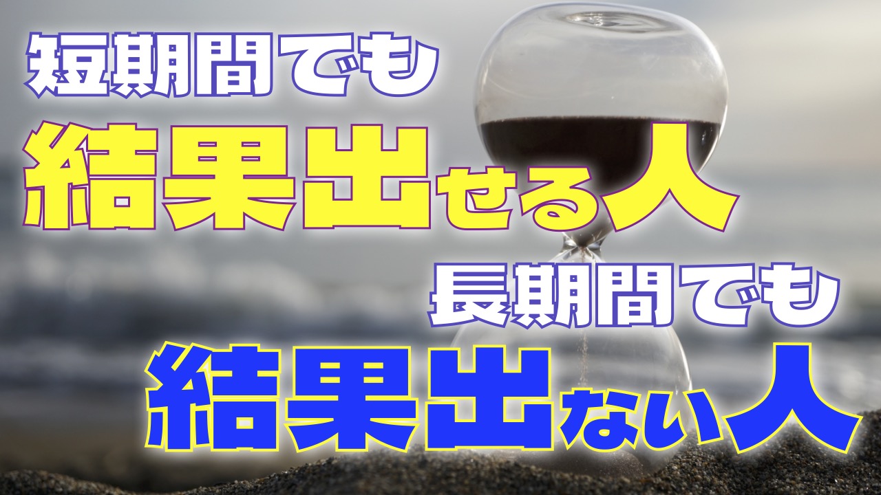 短期間でも結果出せる人、長期間でも結果出ない人